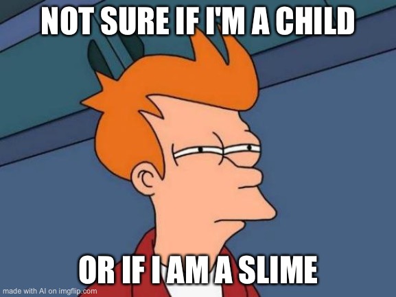 Futurama Fry Meme | NOT SURE IF I'M A CHILD; OR IF I AM A SLIME | image tagged in memes,futurama fry | made w/ Imgflip meme maker