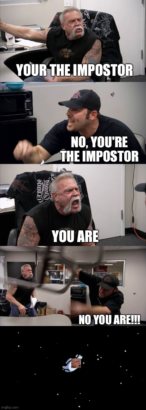 American Chopper Argument | YOUR THE IMPOSTOR; NO, YOU'RE THE IMPOSTOR; YOU ARE; NO YOU ARE!!! | image tagged in memes,american chopper argument,among us,impostor | made w/ Imgflip meme maker