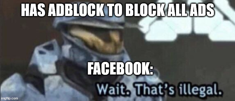 wait that's illegal | HAS ADBLOCK TO BLOCK ALL ADS; FACEBOOK: | image tagged in wait that s illegal | made w/ Imgflip meme maker