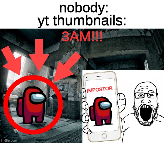 CALLING IMPOSTOR AT 3AM!!!!! GONE WRONG!!!!! | nobody:; yt thumbnails:; 3AM!!! IMPOSTOR | image tagged in yt thumbnails,be like | made w/ Imgflip meme maker