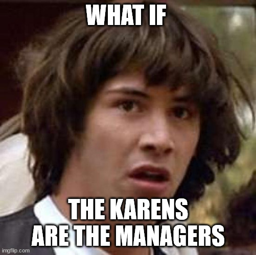 conspiracy keanu | WHAT IF; THE KARENS ARE THE MANAGERS | image tagged in memes,conspiracy keanu | made w/ Imgflip meme maker