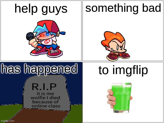 help me | help guys; something bad; has happened; to imgflip | image tagged in memes,blank comic panel 2x2 | made w/ Imgflip meme maker