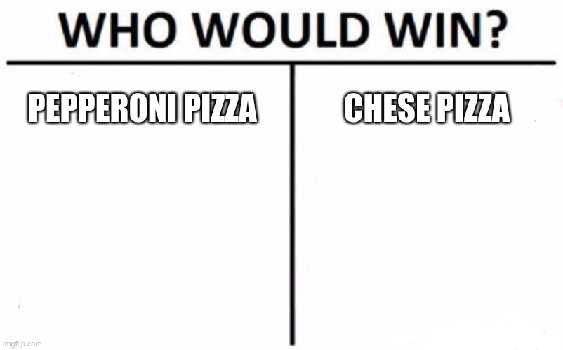 Who Would Win? | PEPPERONI PIZZA; CHEESE PIZZA | image tagged in memes,who would win | made w/ Imgflip meme maker