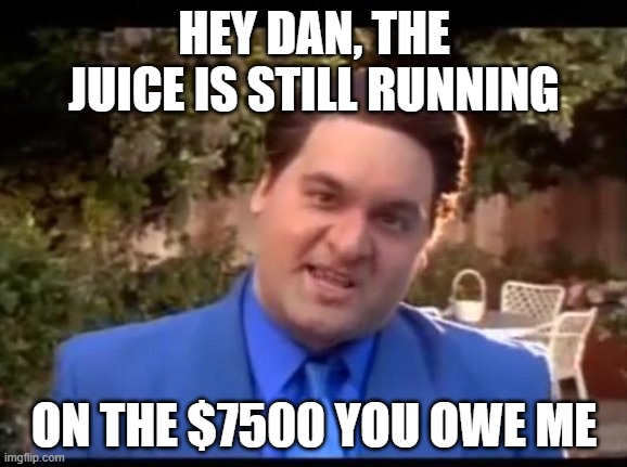 artie dan money | HEY DAN, THE JUICE IS STILL RUNNING; ON THE $7500 YOU OWE ME | image tagged in casino man | made w/ Imgflip meme maker