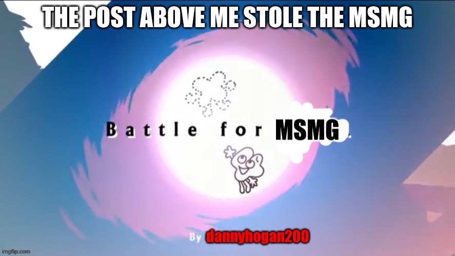 BFMSMG | THE POST ABOVE ME STOLE THE MSMG | image tagged in bfmsmg | made w/ Imgflip meme maker