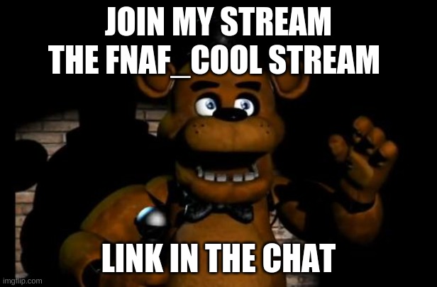JOIN ME! | JOIN MY STREAM; THE FNAF_COOL STREAM; LINK IN THE CHAT | image tagged in fnaf freddy,join me | made w/ Imgflip meme maker