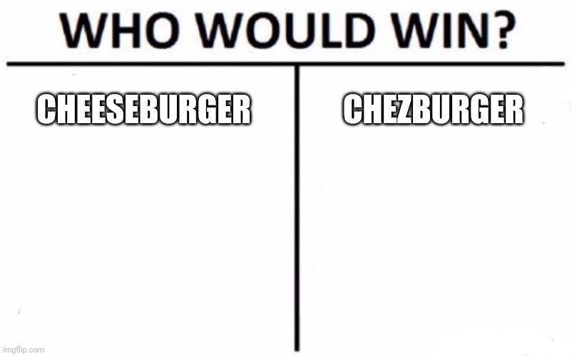 Who would win | CHEESEBURGER; CHEZBURGER | image tagged in memes,who would win | made w/ Imgflip meme maker