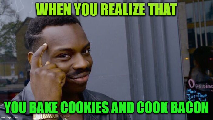 Roll Safe Think About It | WHEN YOU REALIZE THAT; YOU BAKE COOKIES AND COOK BACON | image tagged in memes,roll safe think about it | made w/ Imgflip meme maker