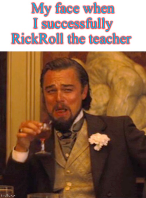 RICKROLLETH TEACHETH | My face when I successfully RickRoll the teacher | image tagged in memes,laughing leo,rickroll | made w/ Imgflip meme maker