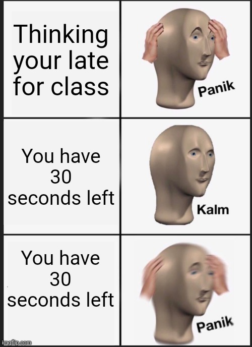 Panik Kalm Panik | Thinking your late for class; You have 30 seconds left; You have 30 seconds left | image tagged in memes,panik kalm panik | made w/ Imgflip meme maker
