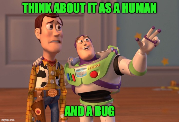 X, X Everywhere Meme | THINK ABOUT IT AS A HUMAN AND A BUG | image tagged in memes,x x everywhere | made w/ Imgflip meme maker