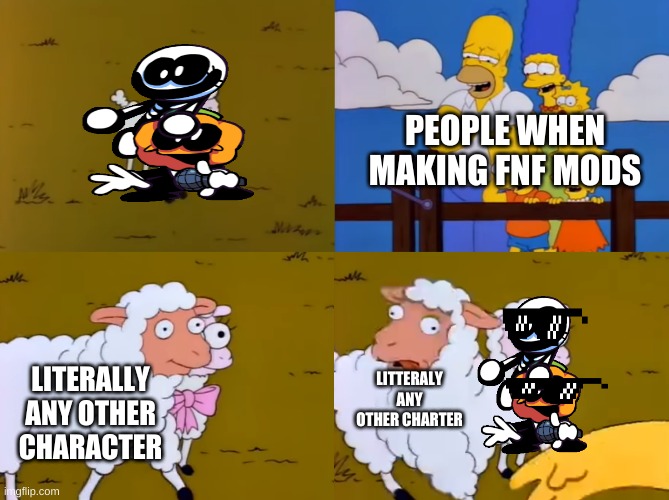 anyone else notice this? |  PEOPLE WHEN MAKING FNF MODS; LITTERALY ANY OTHER CHARTER; LITERALLY ANY OTHER CHARACTER | image tagged in simpsons oveja,fnf,friday night funkin,mods | made w/ Imgflip meme maker