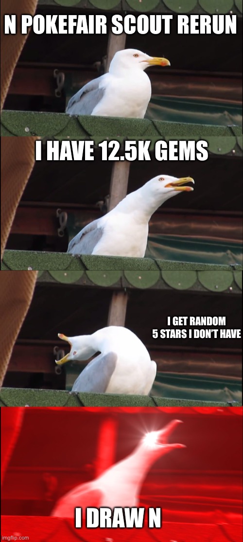 Finally | N POKEFAIR SCOUT RERUN; I HAVE 12.5K GEMS; I GET RANDOM 5 STARS I DON’T HAVE; I DRAW N | image tagged in memes,inhaling seagull | made w/ Imgflip meme maker