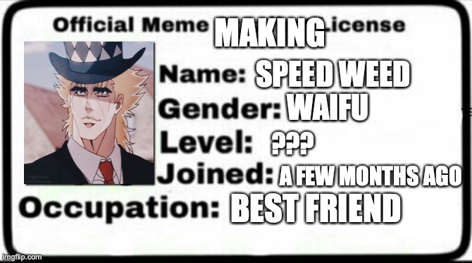SpeedWeed's meme making license | MAKING; SPEED WEED; WAIFU; ??? A FEW MONTHS AGO; BEST FRIEND | image tagged in jojo's bizarre adventure,speed,weed,waifu,meme stealing license,meme making | made w/ Imgflip meme maker