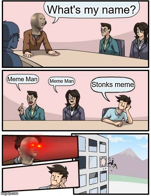 His name is Meme Man! | What's my name? Meme Man; Meme Man; Stonks meme | image tagged in memes,boardroom meeting suggestion | made w/ Imgflip meme maker