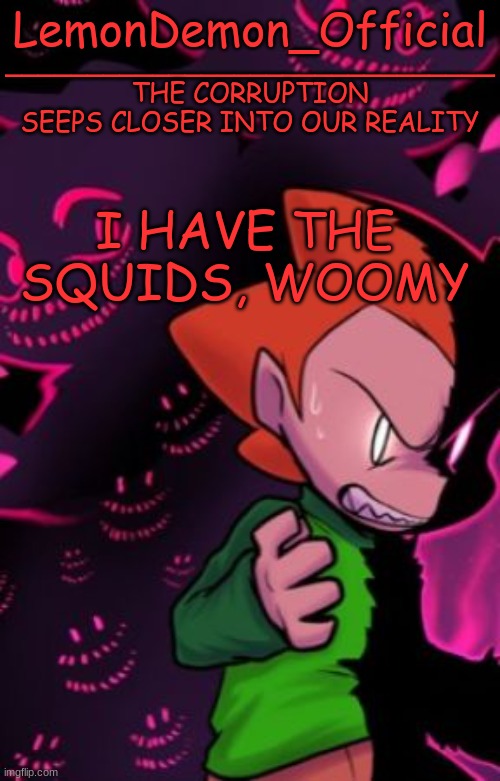 LemonDemon_Official corruption temp | I HAVE THE SQUIDS, WOOMY | image tagged in lemondemon_official corruption temp | made w/ Imgflip meme maker