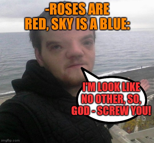 -Vsevolod is this. | -ROSES ARE RED, SKY IS A BLUE:; I'M LOOK LIKE NO OTHER, SO, GOD - SCREW YOU! | image tagged in stranger things,ugly face,the russians did it,roses are red,red vs blue,sky | made w/ Imgflip meme maker