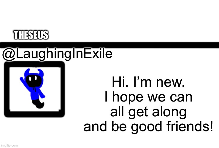 New character with a new account | THESEUS; @LaughingInExile; Hi. I’m new. I hope we can all get along and be good friends! | image tagged in oc twitter | made w/ Imgflip meme maker