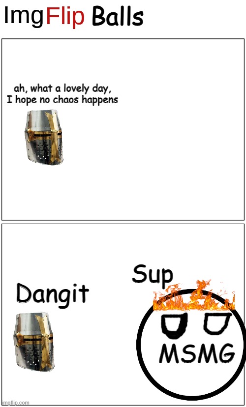 Got inspired from Jeb | ah, what a lovely day, I hope no chaos happens; Sup; Dangit; MSMG | image tagged in imgflip balls comic strip | made w/ Imgflip meme maker
