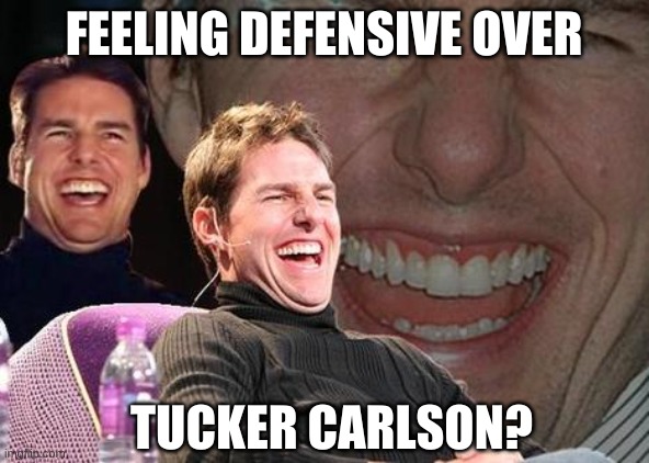 Tom Cruise laugh | FEELING DEFENSIVE OVER TUCKER CARLSON? | image tagged in tom cruise laugh | made w/ Imgflip meme maker