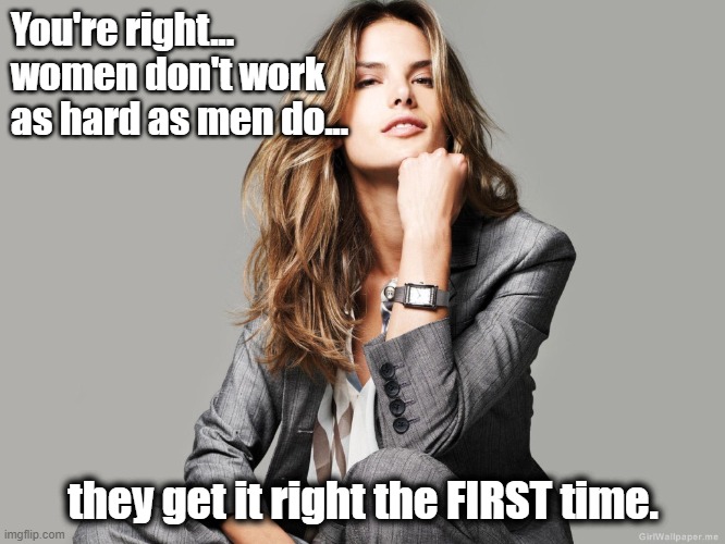 Hard Working Women | You're right... 
women don't work 
as hard as men do... they get it right the FIRST time. | image tagged in successful woman | made w/ Imgflip meme maker