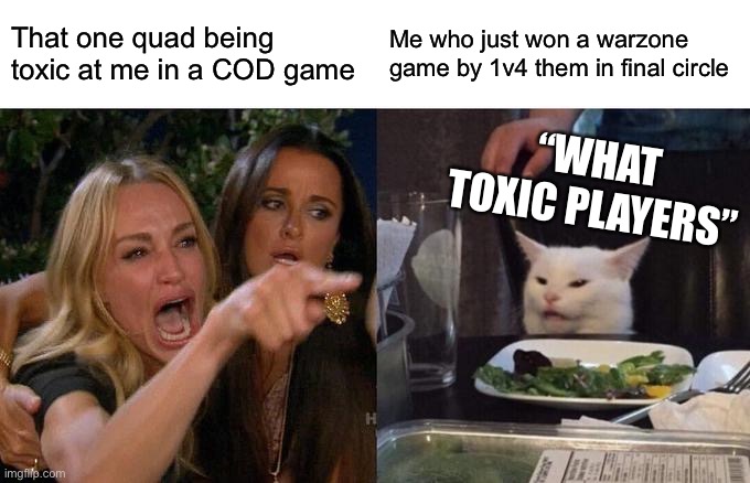 Call of Duty after a warzone game | That one quad being toxic at me in a COD game; Me who just won a warzone game by 1v4 them in final circle; “WHAT TOXIC PLAYERS” | image tagged in memes,woman yelling at cat,call of duty,toxic,gaming | made w/ Imgflip meme maker