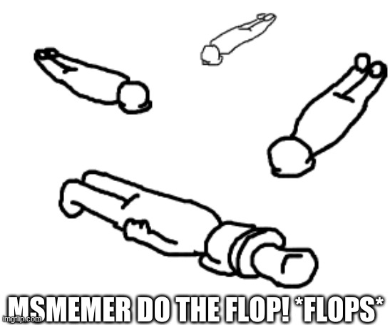 *flops* | MSMEMER DO THE FLOP! *FLOPS* | image tagged in everybody do the flop | made w/ Imgflip meme maker