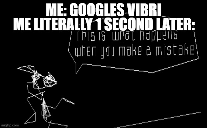 NO SERIOUSLY DON'T DO IT! | ME LITERALLY 1 SECOND LATER:; ME: GOOGLES VIBRI | image tagged in vib-ribbon this is what happens when you make a mistake,vibri,vib-ribbon,memes,gaming | made w/ Imgflip meme maker