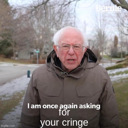 I am once again asking for your cringe | for your cringe | image tagged in memes,bernie i am once again asking for your support | made w/ Imgflip meme maker