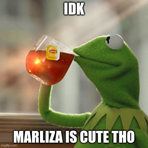 But That's None Of My Business | IDK; MARLIZA IS CUTE THO | image tagged in memes,but that's none of my business,kermit the frog | made w/ Imgflip meme maker