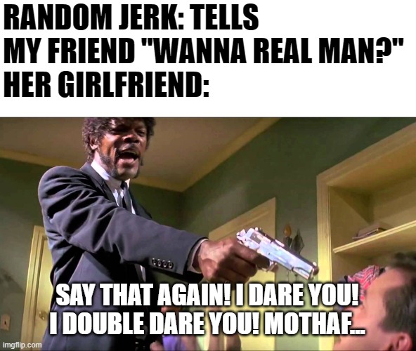 Literally saw her do it an hour ago at the park xD | RANDOM JERK: TELLS MY FRIEND "WANNA REAL MAN?"
HER GIRLFRIEND:; SAY THAT AGAIN! I DARE YOU! I DOUBLE DARE YOU! MOTHAF... | image tagged in jules winnfield,bisexual,lesbian,karma | made w/ Imgflip meme maker