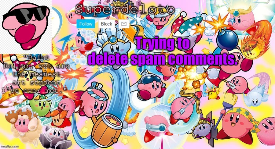 SuperDeleto really cute Kirby template that Nez made. | Trying to delete spam comments. | image tagged in superdeleto really cute kirby template that nez made | made w/ Imgflip meme maker