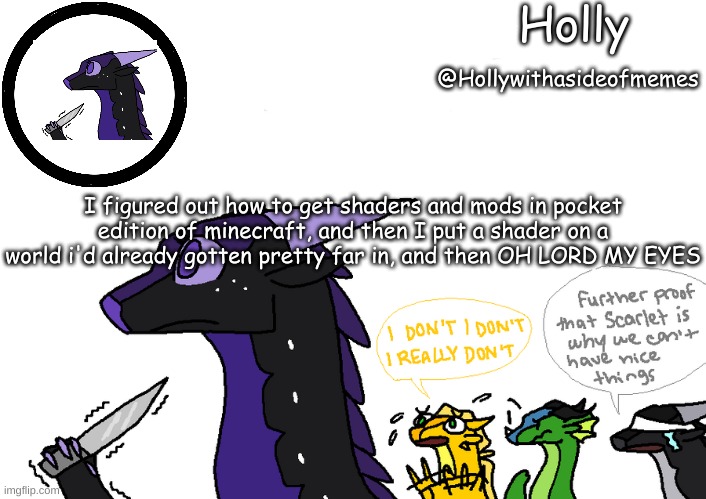 Too many torches | I figured out how to get shaders and mods in pocket edition of minecraft, and then I put a shader on a world i'd already gotten pretty far in, and then OH LORD MY EYES | image tagged in holly announcement wings of fire | made w/ Imgflip meme maker