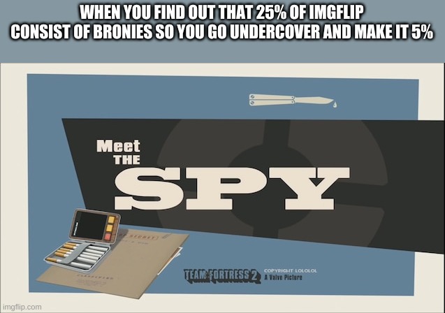 sneaky sneaky sneaky! | WHEN YOU FIND OUT THAT 25% OF IMGFLIP CONSIST OF BRONIES SO YOU GO UNDERCOVER AND MAKE IT 5% | image tagged in spy | made w/ Imgflip meme maker