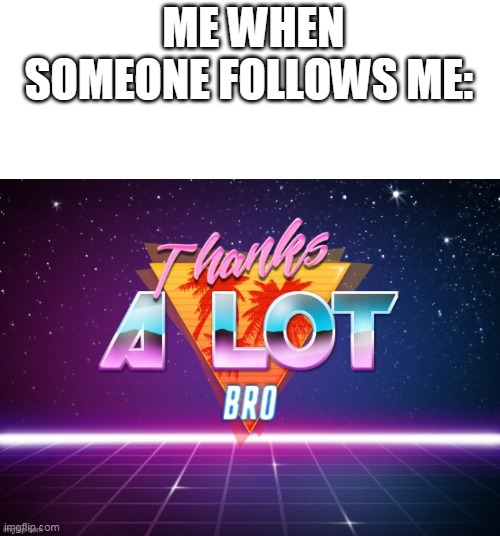 oh thanks | ME WHEN SOMEONE FOLLOWS ME: | image tagged in fun | made w/ Imgflip meme maker