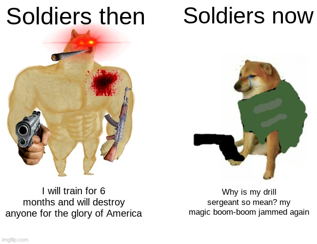 Soldiers | Soldiers then; Soldiers now; I will train for 6 months and will destroy anyone for the glory of America; Why is my drill sergeant so mean? my magic boom-boom jammed again | image tagged in memes,buff doge vs cheems | made w/ Imgflip meme maker