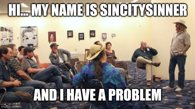 AA Meeting | HI... MY NAME IS SINCITYSINNER; AND I HAVE A PROBLEM | image tagged in aa meeting | made w/ Imgflip meme maker