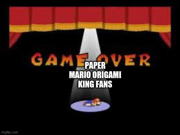 paper mario game over | PAPER MARIO ORIGAMI KING FANS | image tagged in paper mario game over | made w/ Imgflip meme maker