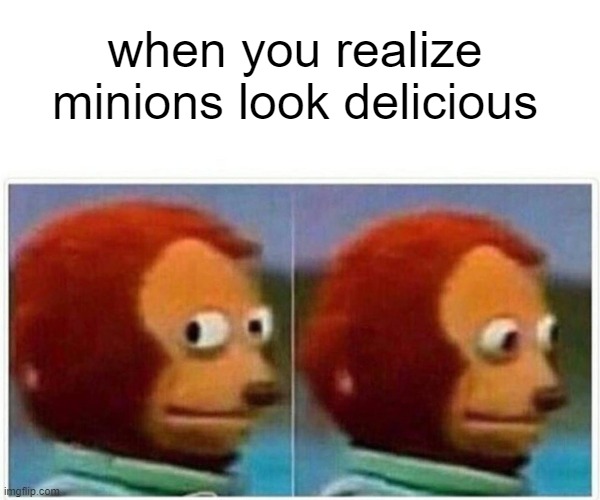 Monkey Puppet Meme | when you realize minions look delicious | image tagged in memes,monkey puppet | made w/ Imgflip meme maker