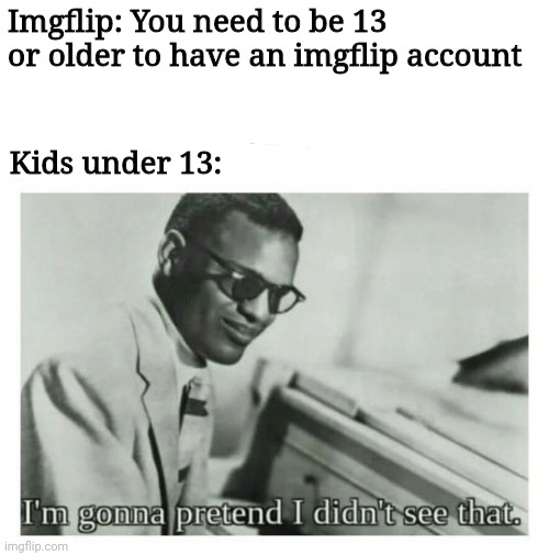 fr though | Imgflip: You need to be 13 or older to have an imgflip account; Kids under 13: | image tagged in i'm gonna pretend i didn't see that | made w/ Imgflip meme maker