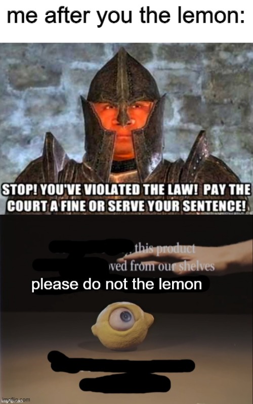 FRIENDLY reminder to PLEASE DO NOT THE LEMON!!!! | me after you the lemon: | image tagged in stop you've violated the aw,please do not the lemon | made w/ Imgflip meme maker