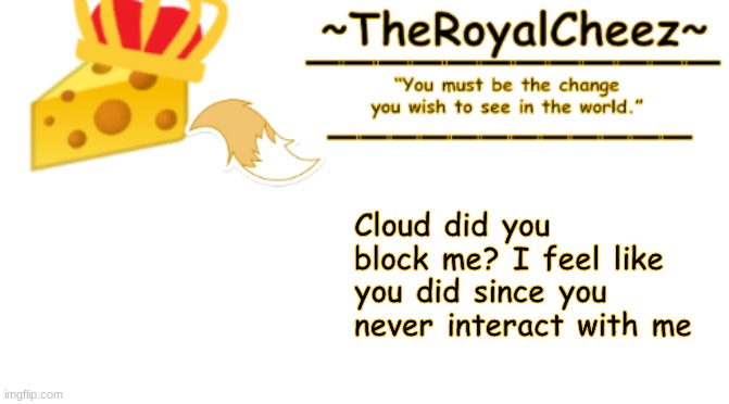 TheRoyalCheez Announcement Template 3 | Cloud did you block me? I feel like you did since you never interact with me | image tagged in theroyalcheez announcement template 3 | made w/ Imgflip meme maker