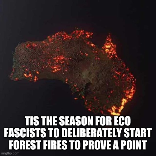 Australia Fire | TIS THE SEASON FOR ECO FASCISTS TO DELIBERATELY START FOREST FIRES TO PROVE A POINT | image tagged in australia fire | made w/ Imgflip meme maker