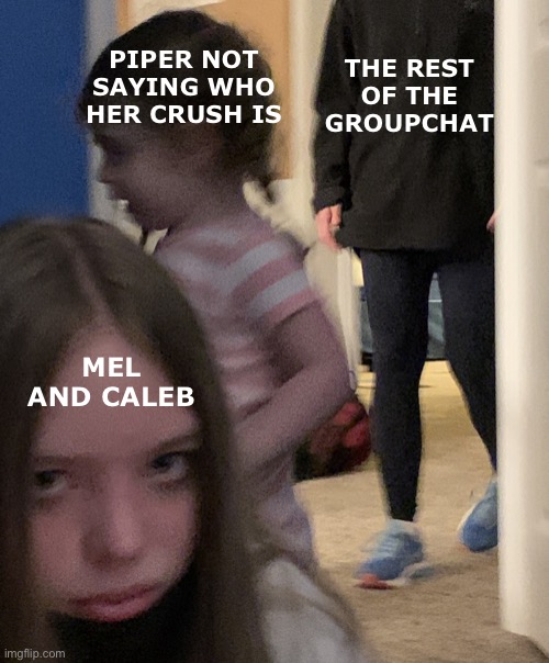 Having Crushes Be Like | THE REST OF THE GROUPCHAT; PIPER NOT SAYING WHO HER CRUSH IS; MEL AND CALEB | image tagged in girl staring at camera | made w/ Imgflip meme maker