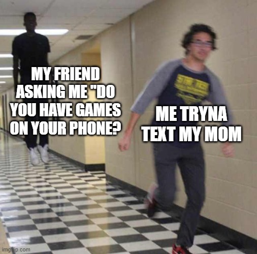 floating boy chasing running boy | MY FRIEND ASKING ME "DO YOU HAVE GAMES ON YOUR PHONE? ME TRYNA TEXT MY MOM | image tagged in floating boy chasing running boy | made w/ Imgflip meme maker