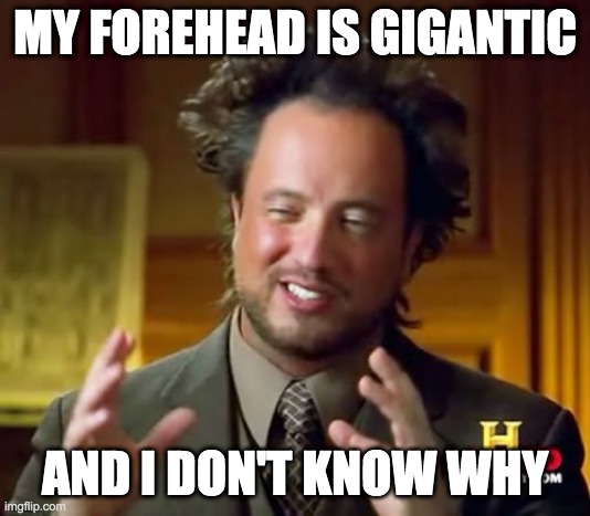 sheeeeesh | MY FOREHEAD IS GIGANTIC; AND I DON'T KNOW WHY | image tagged in memes,ancient aliens,forehead | made w/ Imgflip meme maker