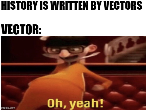 Vectors | HISTORY IS WRITTEN BY VECTORS; VECTOR: | image tagged in vector | made w/ Imgflip meme maker