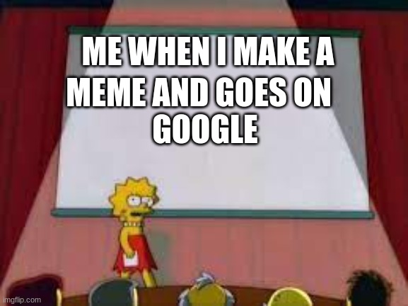 Literally me every day. | ME WHEN I MAKE A; MEME AND GOES ON  
GOOGLE | image tagged in simpsons | made w/ Imgflip meme maker