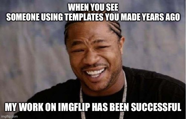 Flip myths: upvotes are blah, ppl using your templates are better |  WHEN YOU SEE
SOMEONE USING TEMPLATES YOU MADE YEARS AGO; MY WORK ON IMGFLIP HAS BEEN SUCCESSFUL | image tagged in memes,yo dawg heard you | made w/ Imgflip meme maker