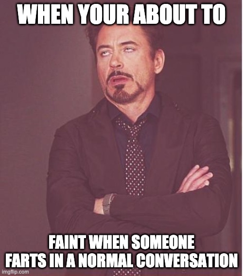 Faint | WHEN YOUR ABOUT TO; FAINT WHEN SOMEONE FARTS IN A NORMAL CONVERSATION | image tagged in memes,face you make robert downey jr | made w/ Imgflip meme maker